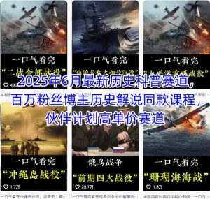 2025年6月最新历史科普赛道，百万粉丝博主历史解说同款课程，伙伴计划高单价赛道-KJ分享