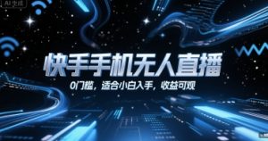 快手手机无人直播，0门槛，适合小白入手，收益可观-KJ分享