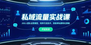 私域流量实战课,200人团队运营模型,矩阵引流技术,高客单私聊转化策略-KJ分享