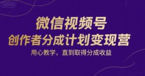 微信视频号创作者分成计划变现营，用心教学，直到取得分成收益-KJ分享