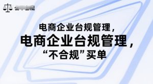 电商企业台规管理，别让你的公司为“不合规”买单-KJ分享