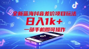 全新蓝海抖音差价项目玩法，日入1k+，一部手机即可操作-KJ分享