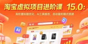 淘宝虚拟项目进阶课15.0：高权重标题优化，AI工具提效，自动盈利模式搭建-KJ分享