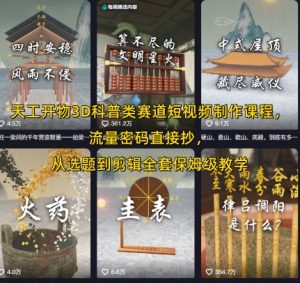 天工开物3D科普类赛道短视频制作课程，流量密码直接抄，从选题到剪辑全套保姆级教学-KJ分享