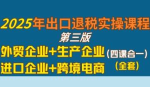 2025年出口退税实操课程，外贸企业+生产企业+进口企业+跨境电商-KJ分享