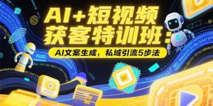 AI+短视频获客特训班：账号定位技巧，AI文案生成，私域引流5步法-KJ分享