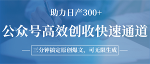 公众号高效创收快速通道,三分钟搞定原创爆文,助力日产300+-KJ分享
