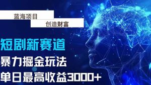 抖音新赛道，暴力掘金玩法，单日收益最高3000+-KJ分享