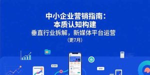 中小企业营销指南:本质认知构建,垂直行业拆解,新媒体平台运营(更7月)-KJ分享