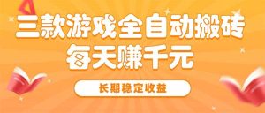 三款热门游戏全自动搬砖,每天赚千元,长期稳定收益-KJ分享