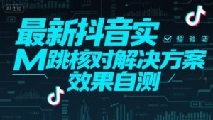 最新抖音实M跳核对解决方案，效果自测-KJ分享