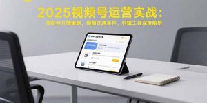 2025视频号运营实战：零粉丝开播策略，橱窗开通条件，剪辑工具深度解析-KJ分享