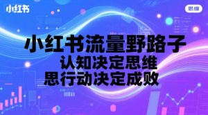 小红书流量野路子，认知决定思维，思维决定行动，行动决定成败-KJ分享