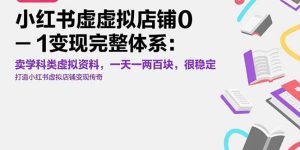 小红书虚拟店铺0-1变现完整体系：卖学科类虚拟资料，一天一两百块，很稳定-KJ分享