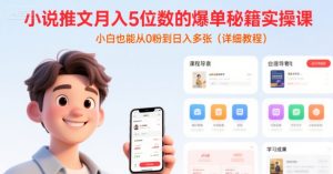 小说推文月入5位数的爆单秘籍实操课,,小白也能从0粉到日入多张(详细教程)-KJ分享