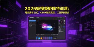 2025短视频矩阵特训营：爆款脚本公式，AIMIX智剪流程，二创原创要点-KJ分享