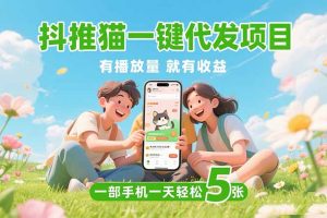 抖推猫一键代发项目，0粉丝 不用实名 有播放量就有收益，一部手机一天五张-KJ分享