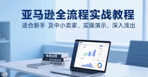 亚马逊全流程实战教程，适合新手及中小卖家，实操演示，深入浅出-KJ分享