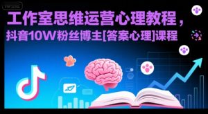 工作室思维运营心理教程，抖音10W粉丝博主[答案心理]课程-KJ分享