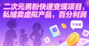 二次元男粉快速变现项目,私域卖虚拟产品,百分利润-KJ分享