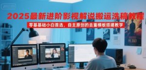 2025最新进阶影视解说搬运洗稿教程，零基础小白首选，自主原创的去重模板搭建教学-KJ分享