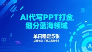 AI代写PPT打金，细分蓝海领域，单日稳定5张，正规长久【附工具指令】-KJ分享