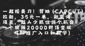 一起挣美刀!剪映(CAPCUT)拉新,35米一单,新蓝海项目,一个视频2w封顶变现(附推广入口和教学)-KJ分享