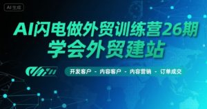 AI闪电做外贸训练营26期，学会外贸建站-开发客户-内容营销-订单成交-KJ分享