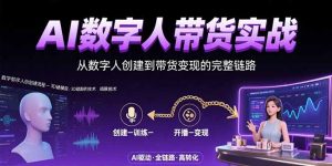 AI数字人+带货实战：从数字人创建到带货变现的完整链路-KJ分享