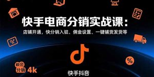 快手电商分销实战课:店铺开通,快分销入驻、佣金设置、一键铺货发货等-KJ分享