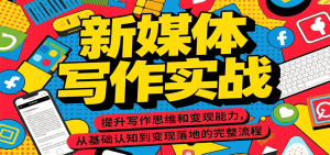 新媒体写作实战，提升写作思维和变现能力，从基础认知到变现落地的完整流程-KJ分享