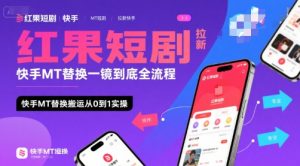 红果短剧拉新快手MT替换一镜到底全流程,快手MT替换搬运从0到1实操,日收益1k+-KJ分享