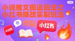 小说推文搬运玩法之小红书，小红书爆改实长炸裂玩法-KJ分享