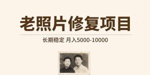 老照片修复项目 长期稳定 月入5000-10000-KJ分享