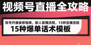 视频号直播全攻略:账号开通装修指南,新人首播流程,15种爆单话术模板-KJ分享