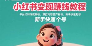 小红书变现赚钱教程：平台红利深度解析，爆款内容量产秘诀，新手快速起号-KJ分享