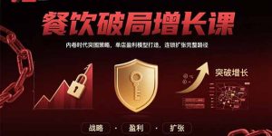 餐饮破局增长课:内卷时代突围策略,单店盈利模型打造,连锁扩张完整路径-KJ分享