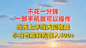 不花一分钱,一部手机就可以操作,当天上手当天见收益,小白也能轻松日入400+-KJ分享