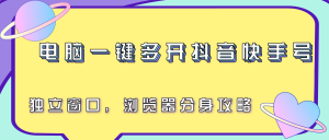 电脑一键多开抖音快手号,独立窗口,浏览器分身攻略-KJ分享
