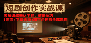 短剧创作实战课,系统讲解素材下载、剪辑技巧(画面/字幕去重)和平台运营全部流程-KJ分享