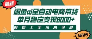 闲鱼Ai全自动智能带货 稳定可批量 单人全职轻松月入2w+-KJ分享