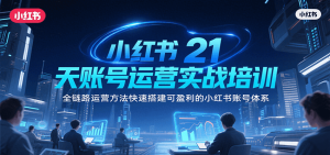 小红书21天账号运营实战培训,全链路运营方法快速搭建可盈利的小红书账号体系-KJ分享