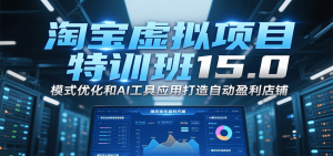 淘宝虚拟项目特训班15.0，模式优化和AI工具应用打造自动盈利店铺-KJ分享