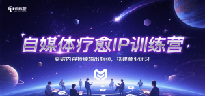 自媒体疗愈IP训练营，突破内容持续输出瓶颈，搭建商业闭环-KJ分享