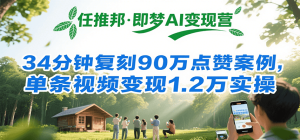 任推邦·即梦AI变现营,34分钟复刻90万点赞案例,单条视频变现1.2万实操-KJ分享