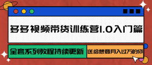 多多视频带货训练营1.0入门篇,全套系列教程持续更新,送给想要月入过万的你-KJ分享