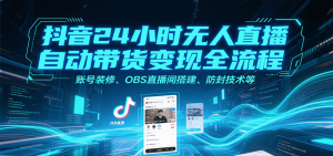 抖音24小时无人直播自动带货变现全流程，账号装修、OBS直播间搭建、防封技术等-KJ分享