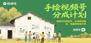 手绘视频号分成计划:视频号内容创作、分成规则解读、流量获取技巧等-KJ分享
