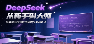 DeepSeek从新手到大师，实战演示内容创作流程与变现路径-KJ分享