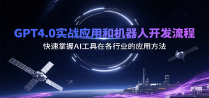 GPT4.0实战应用和机器人开发流程,快速掌握AI工具在各行业的应用方法-KJ分享